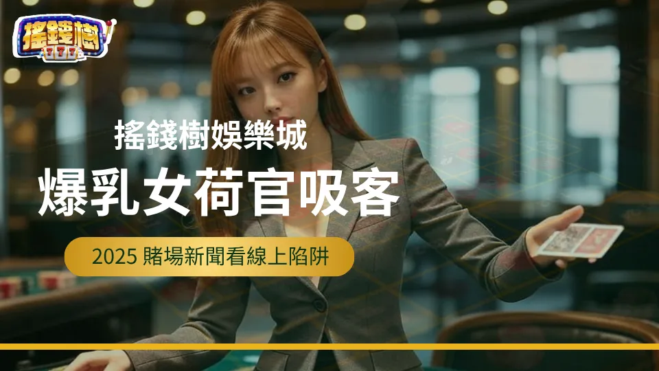 搖錢樹娛樂城提醒：2025賭場女荷官吸客陷阱示意圖